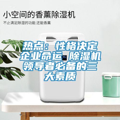 熱點：性格決定企業命運 91看片网站領導者必備的三大素質