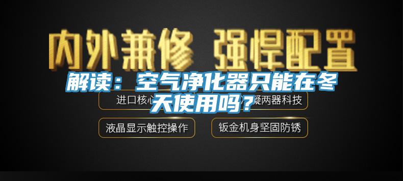 解讀：空氣淨化器隻能在冬天使用嗎？