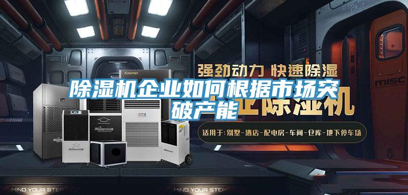 91看片网站企業如何根據市場突破產能
