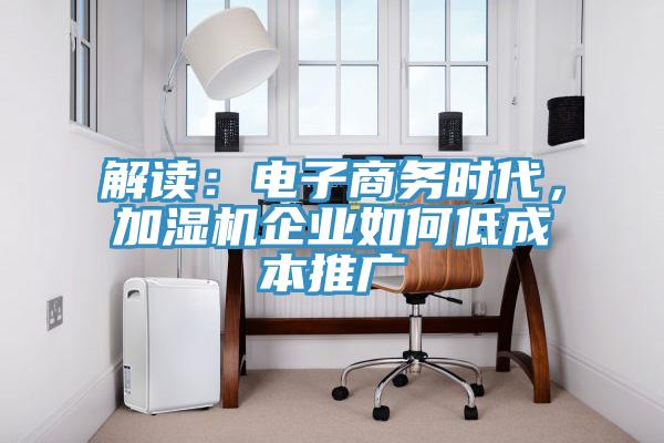 解讀：電子商務時代，加濕機企業如何低成本推廣