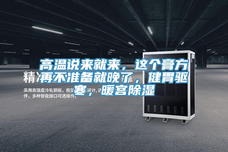 高溫說來就來，這個膏方再不準備就晚了，健胃驅寒，暖宮除濕