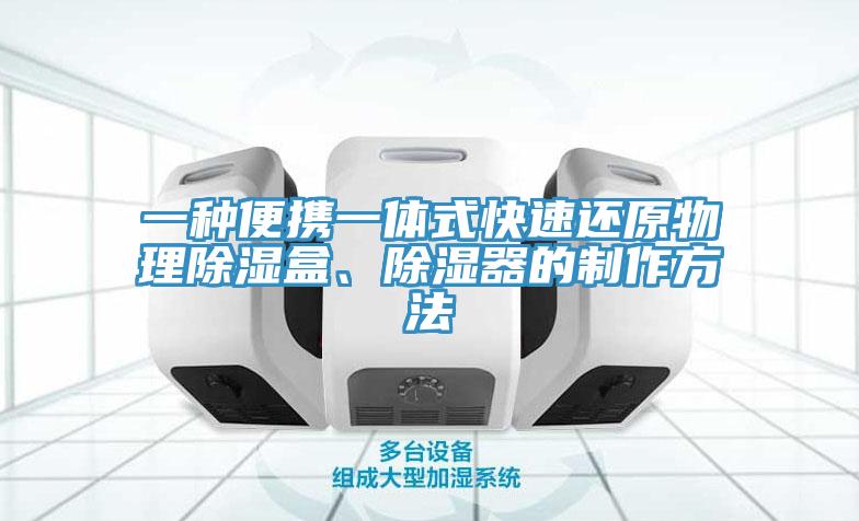 一種便攜一體式快速還原物理除濕盒、除濕器的製作方法