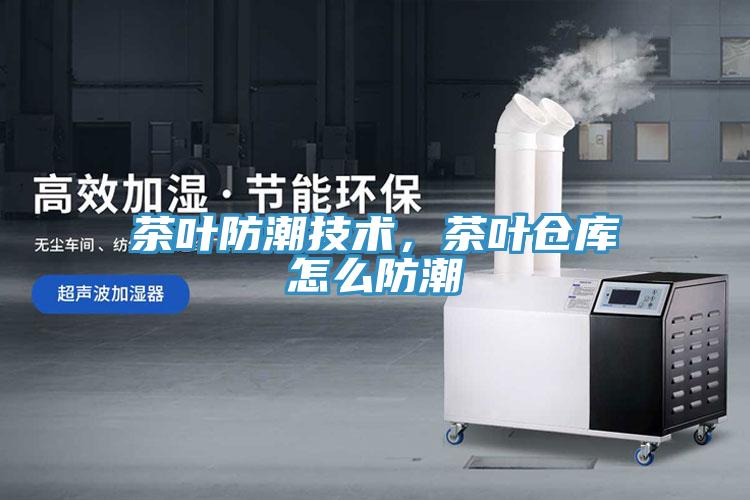 茶葉防潮技術，茶葉倉庫怎麽防潮
