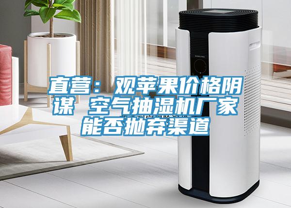 直營：觀蘋果價格陰謀 空氣抽濕機廠家能否拋棄渠道