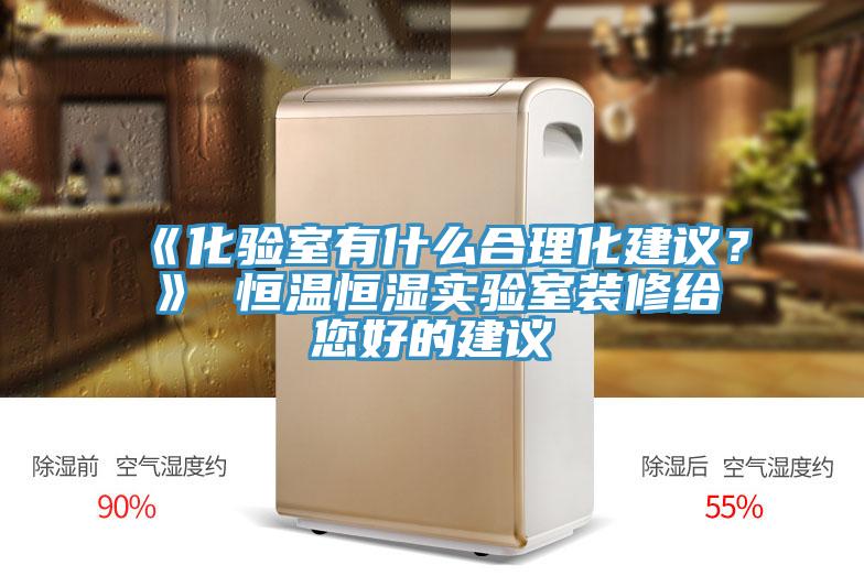 《化驗室有什麽合理化建議？》 恒溫恒濕實驗室裝修給您好的建議