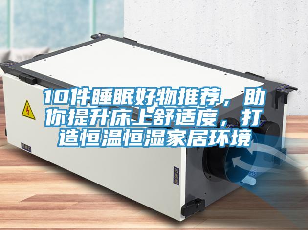 10件睡眠好物推薦，助你提升床上舒適度，打造恒溫恒濕家居環境