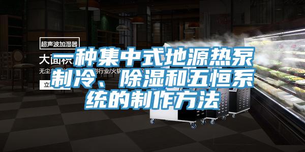 一種集中式地源熱泵製冷、除濕和五恒係統的製作方法