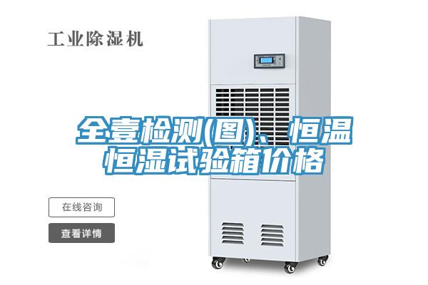 全壹檢測(圖)、恒溫恒濕試驗箱價格