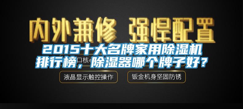 2015十大名牌家用91看片网站排行榜，除濕器哪個牌子好？