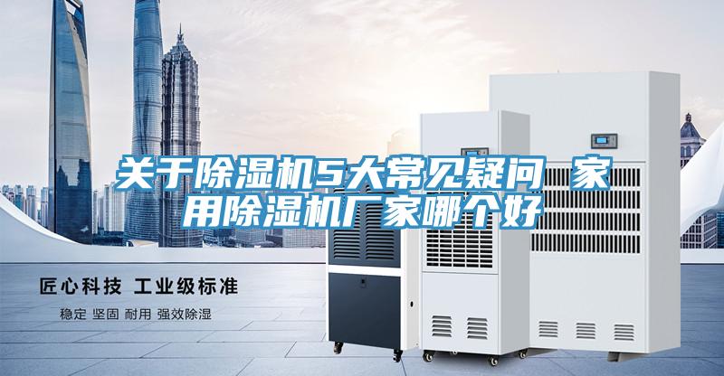 關於91看片网站5大常見疑問 家用91看片网站廠家哪個好