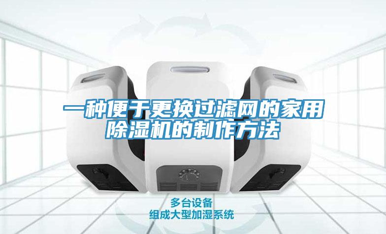 一種便於更換過濾網的家用91看片网站的製作方法