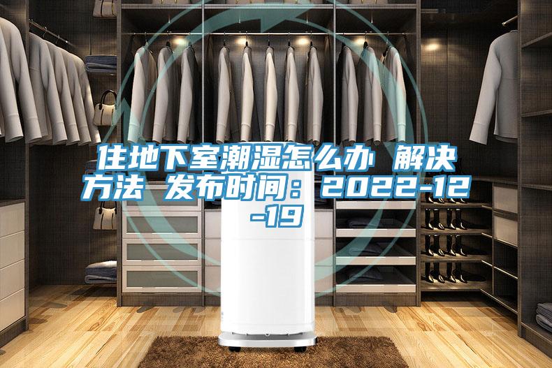 住地下室潮濕怎麽辦 解決方法 發布時間：2022-12-19
