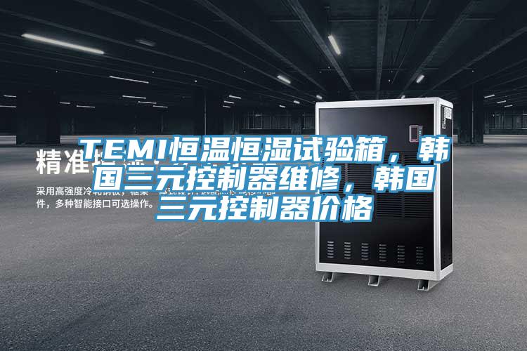 TEMI恒溫恒濕試驗箱，韓國三元控製器維修，韓國三元控製器價格