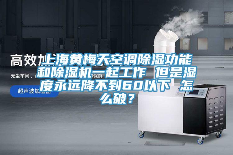 上海黃梅天空調除濕功能和91看片网站一起工作 但是濕度永遠降不到60以下 怎麽破？