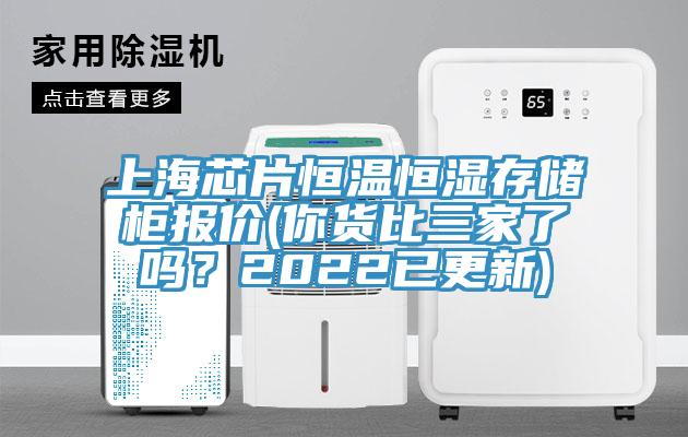 上海芯片恒溫恒濕存儲櫃報價(你貨比三家了嗎？2022已更新)