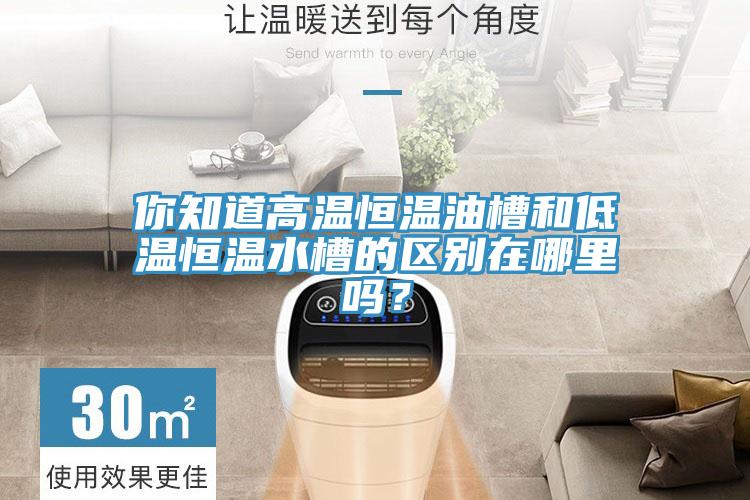 你知道高溫恒溫油槽和低溫恒溫水槽的區別在哪裏嗎？