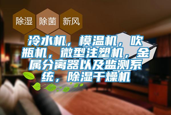 冷水機，模溫機，吹瓶機，微型注塑機，金屬分離器以及監測係統，除濕幹燥機