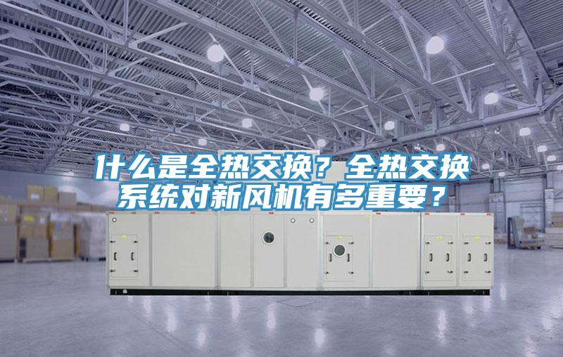 什麽是全熱交換？全熱交換係統對新風機有多重要？