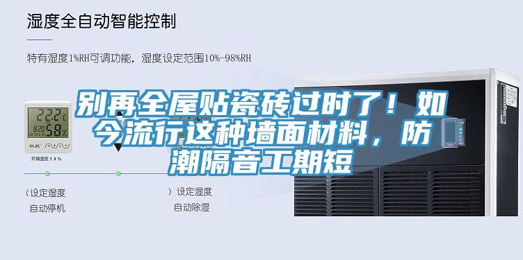 別再全屋貼瓷磚過時了！如今流行這種牆麵材料，防潮隔音工期短