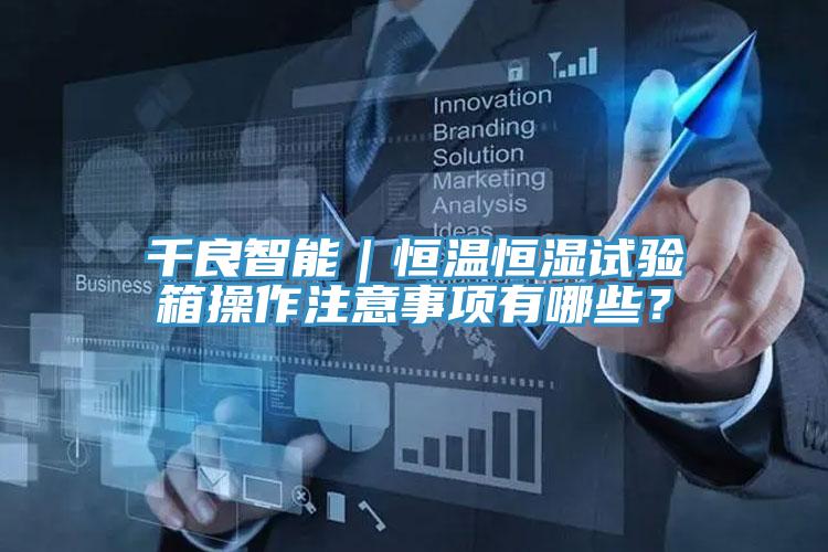 千良智能｜恒溫恒濕試驗箱操作注意事項有哪些？