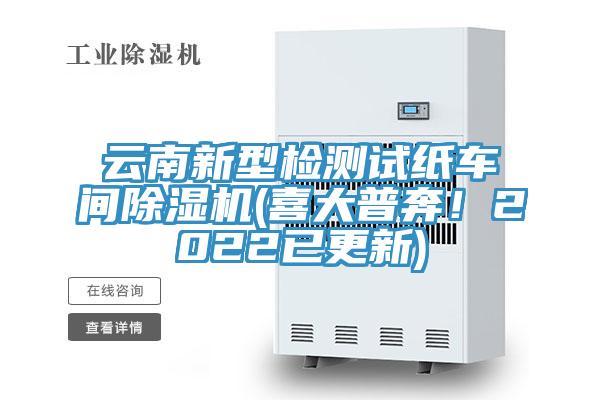 雲南新型檢測試紙車間91看片网站(喜大普奔！2022已更新)