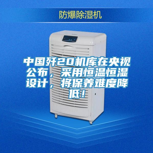 中國殲20機庫在央視公布，采用恒溫恒濕設計，將保養難度降低！