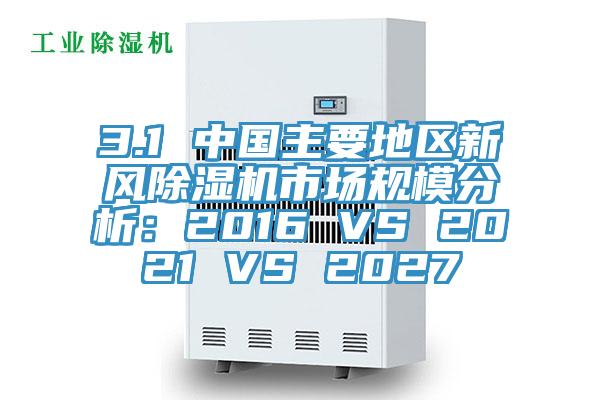 3.1 中國主要地區新風91看片网站市場規模分析：2016 VS 2021 VS 2027