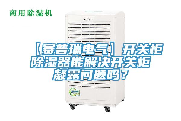 【賽普瑞電氣】開關櫃除濕器能解決開關櫃凝露問題嗎？