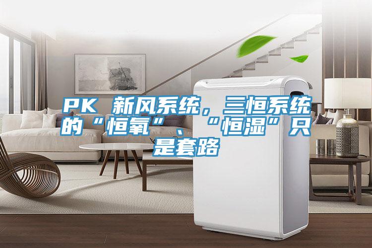 PK 新風係統，三恒係統的“恒氧”、“恒濕”隻是套路