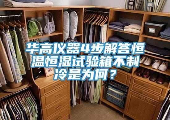 華高儀器4步解答恒溫恒濕試驗箱不製冷是為何？