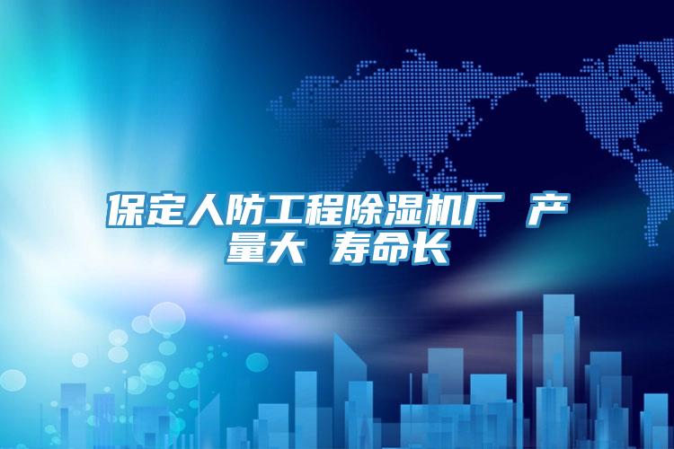 保定人防工程91看片网站廠 產量大 壽命長