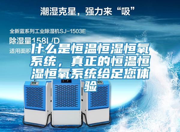 什麽是恒溫恒濕恒氧係統，真正的恒溫恒濕恒氧係統給足您體驗