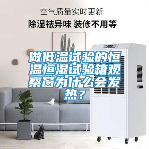 做低溫試驗的恒溫恒濕試驗箱觀察窗為什麽會發熱？