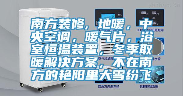 南方裝修, 地暖，中央空調，暖氣片，浴室恒溫裝置，冬季取暖解決方案，不在南方的豔陽裏大雪紛飛