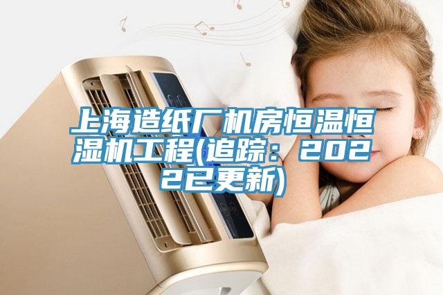 上海造紙廠機房恒溫恒濕機工程(追蹤：2022已更新)
