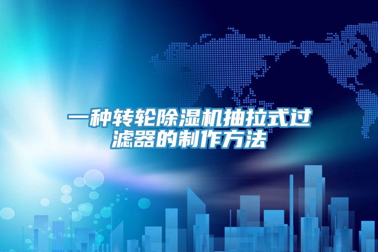 一種轉輪91看片网站抽拉式過濾器的製作方法