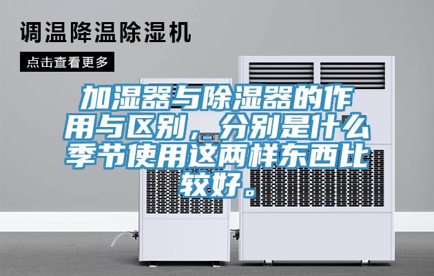 加濕器與除濕器的作用與區別，分別是什麽季節使用這兩樣東西比較好。