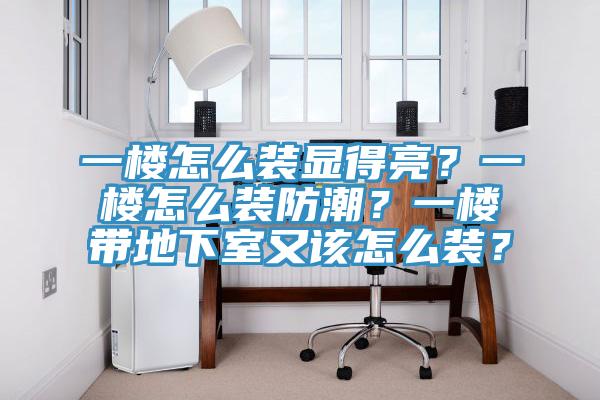 一樓怎麽裝顯得亮？一樓怎麽裝防潮？一樓帶地下室又該怎麽裝？
