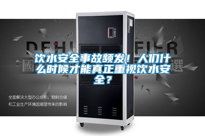 飲水安全事故頻發！人們什麽時候才能真正重視飲水安全？