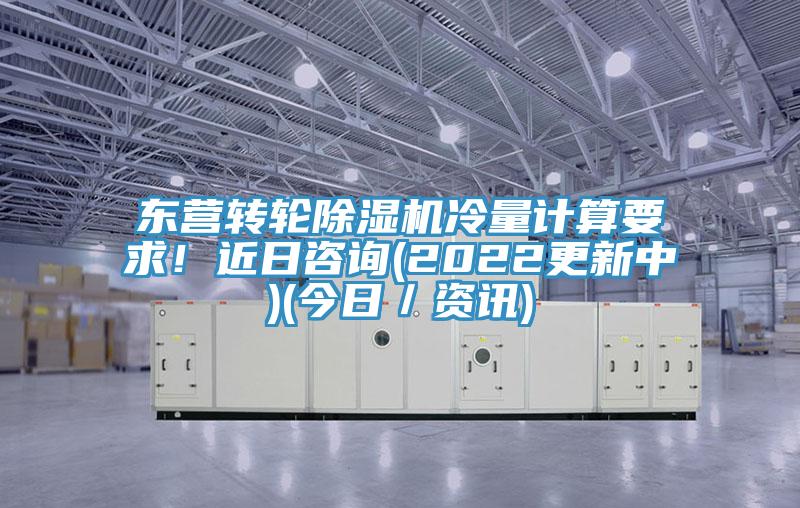 東營轉輪91看片网站冷量計算要求！近日谘詢(2022更新中)(今日／資訊)