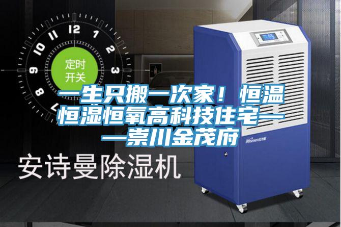 一生隻搬一次家！恒溫恒濕恒氧高科技住宅——崇川金茂府