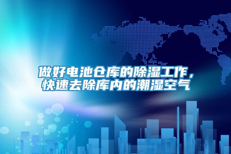 做好電池倉庫的除濕工作，快速去除庫內的潮濕空氣