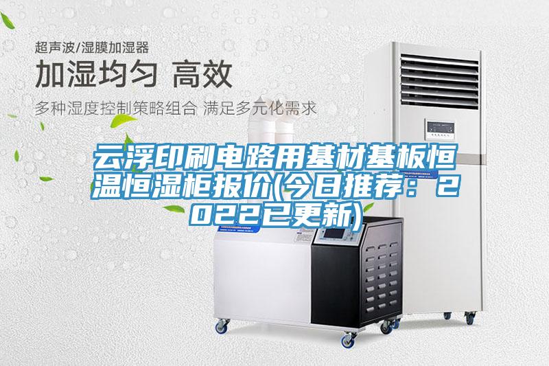 雲浮印刷電路用基材基板恒溫恒濕櫃報價(今日推薦：2022已更新)