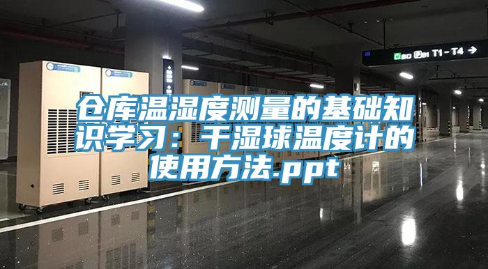 倉庫溫濕度測量的基礎知識學習：幹濕球溫度計的使用方法.ppt