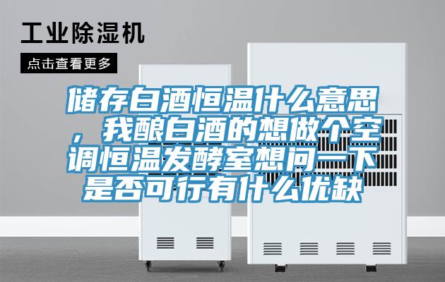 儲存白酒恒溫什麽意思，我釀白酒的想做個空調恒溫發酵室想問一下是否可行有什麽優缺