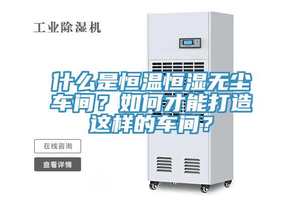什麽是恒溫恒濕無塵車間？如何才能打造這樣的車間？