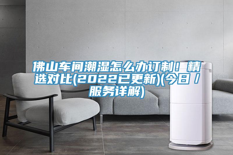 佛山車間潮濕怎麽辦訂製！精選對比(2022已更新)(今日／服務詳解)