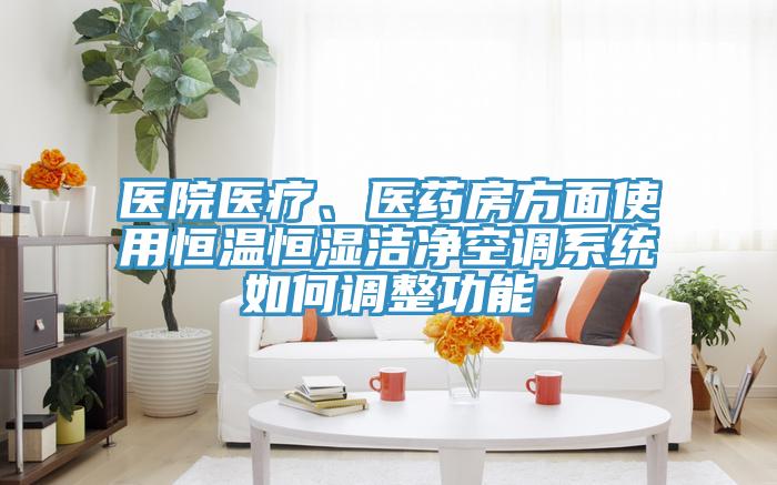 醫院醫療、醫藥房方麵使用恒溫恒濕潔淨空調係統如何調整功能