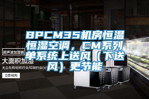 BPCM35機房恒溫恒濕空調，CM係列單係統上送風（下送風）更節能