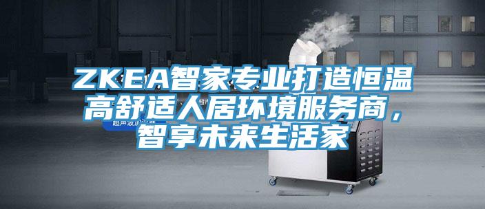 ZKEA智家專業打造恒溫高舒適人居環境服務商，智享未來生活家